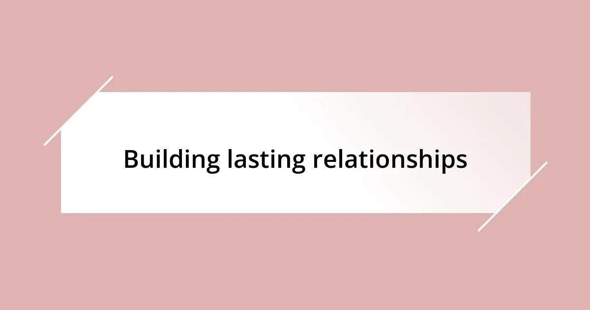 Building lasting relationships