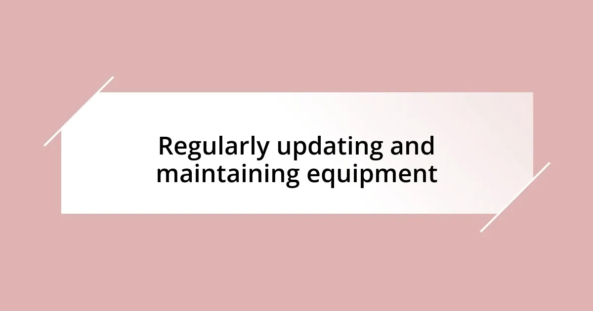 Regularly updating and maintaining equipment