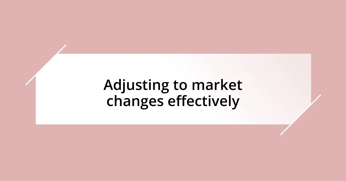 Adjusting to market changes effectively