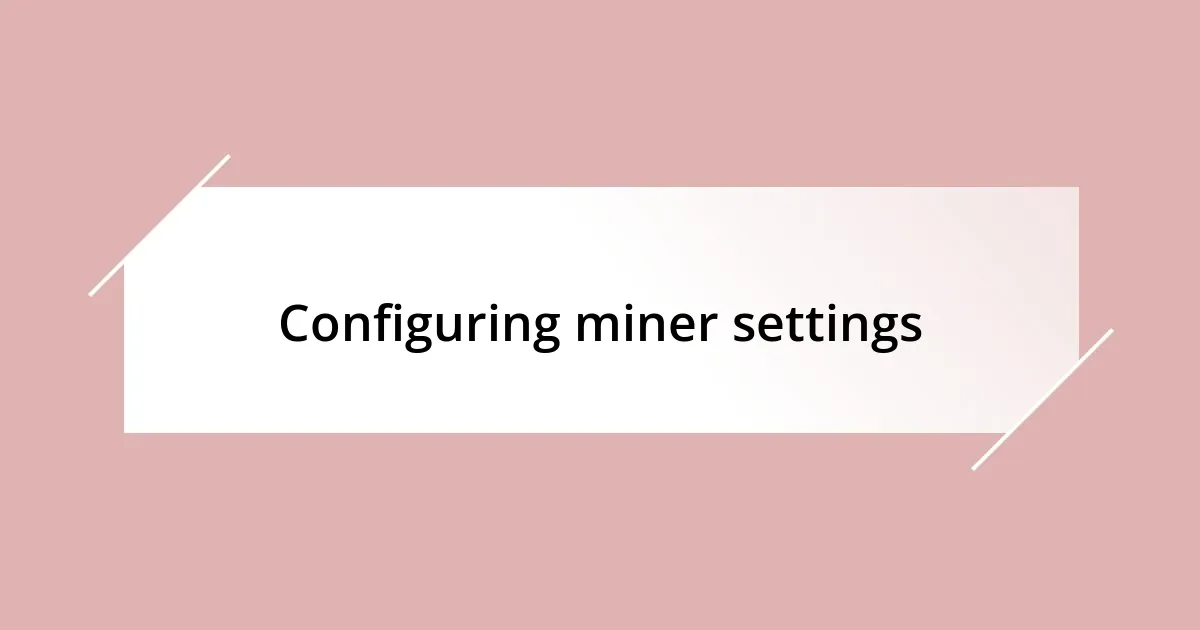 Configuring miner settings