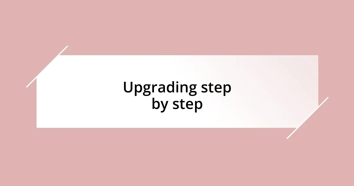 Upgrading step by step