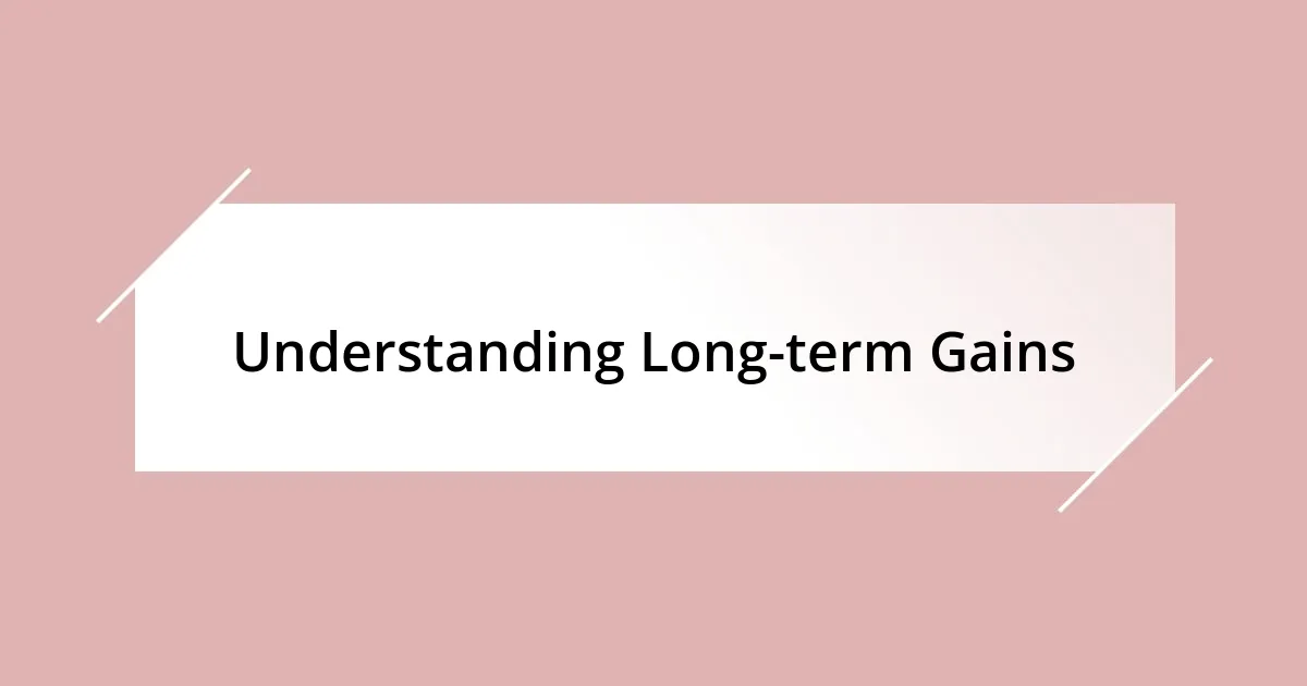 Understanding Long-term Gains