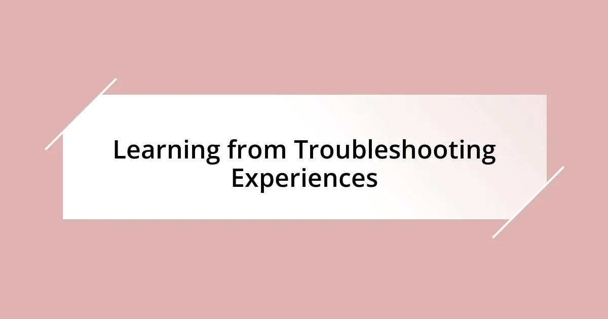 Learning from Troubleshooting Experiences