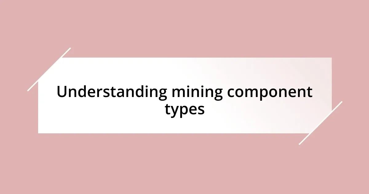 Understanding mining component types