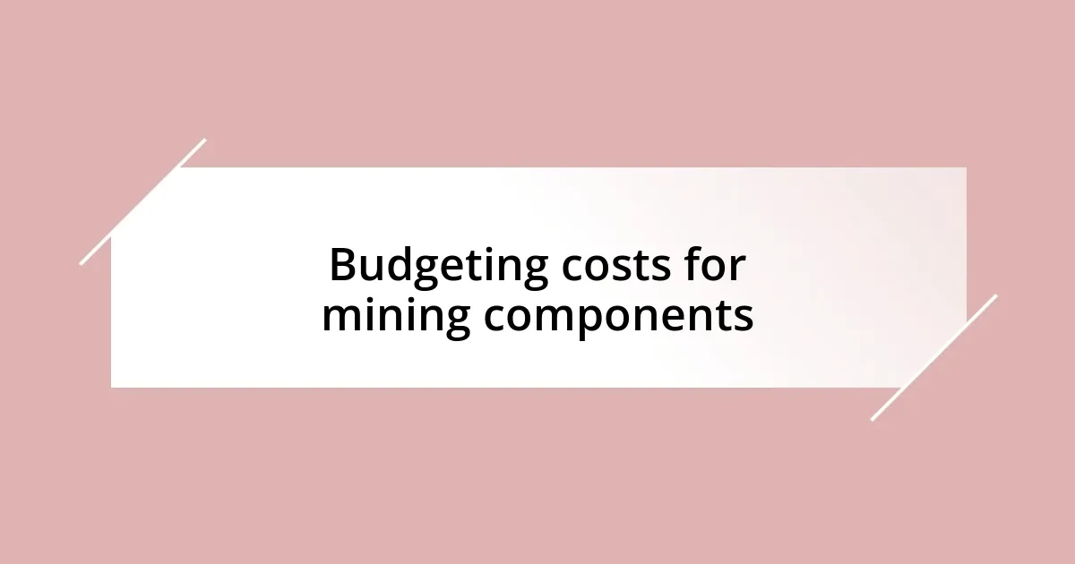 Budgeting costs for mining components