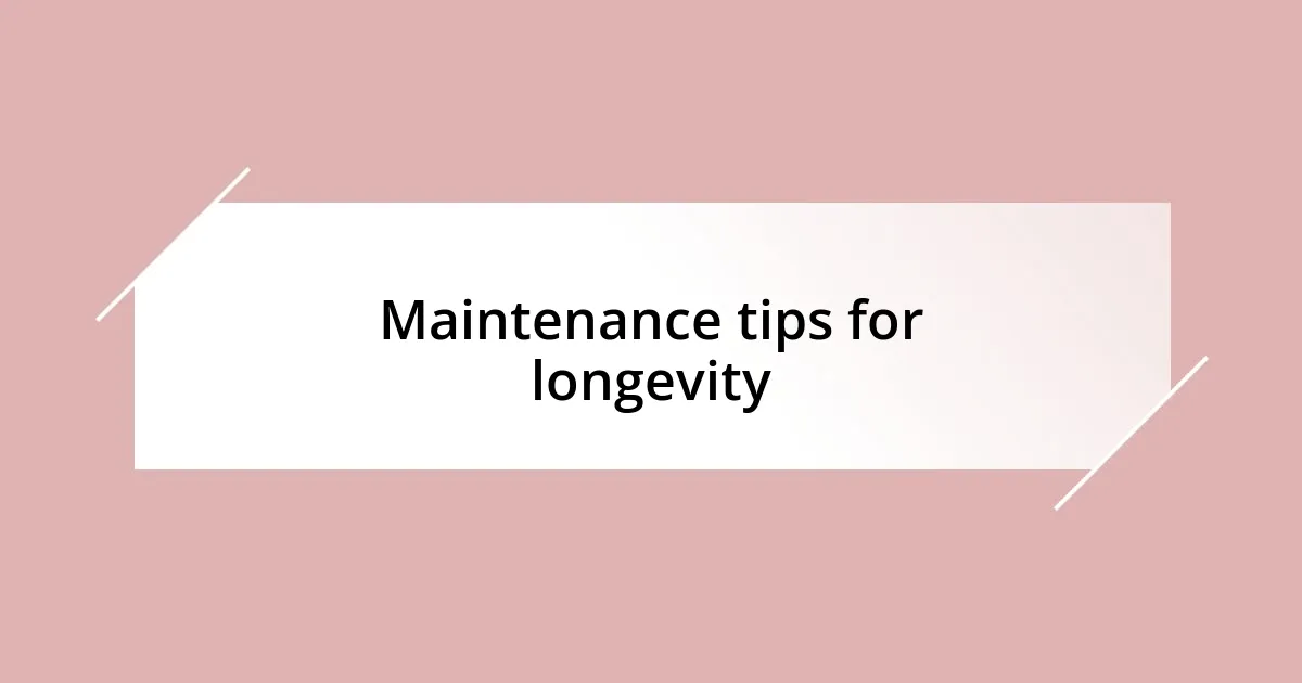 Maintenance tips for longevity