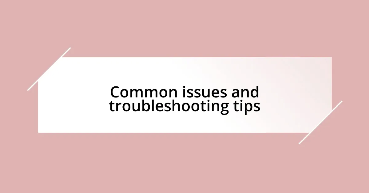 Common issues and troubleshooting tips